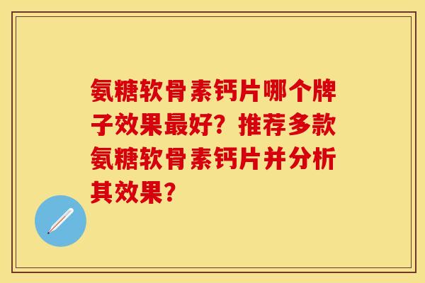 氨糖软骨素钙片哪个牌子效果最好？推荐多款氨糖软骨素钙片并分析其效果？