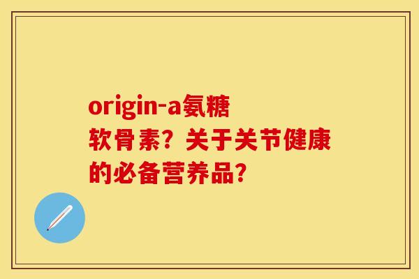 origin-a氨糖软骨素？关于关节健康的必备营养品？