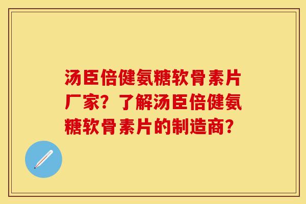 汤臣倍健氨糖软骨素片厂家？了解汤臣倍健氨糖软骨素片的制造商？