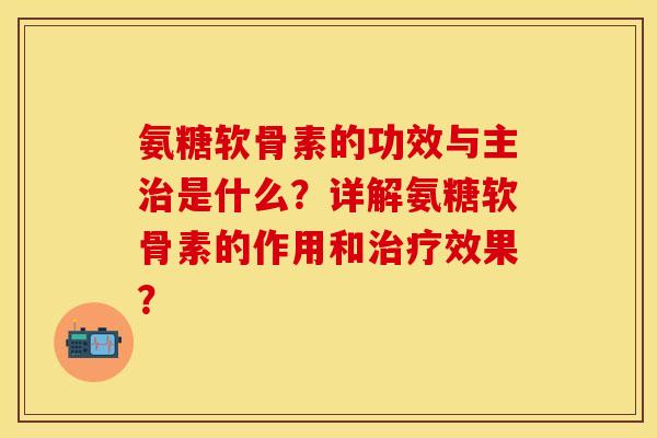 氨糖软骨素的功效与主是什么?详解氨糖软骨素的作用和效果? 氨糖软骨素的功效与主是什么?详解氨糖软骨素的作用和效果?
