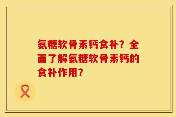 氨糖软骨素钙食补?全面了解氨糖软骨素钙的食补作用? 氨糖软骨素钙食补?全面了解氨糖软骨素钙的食补作用?