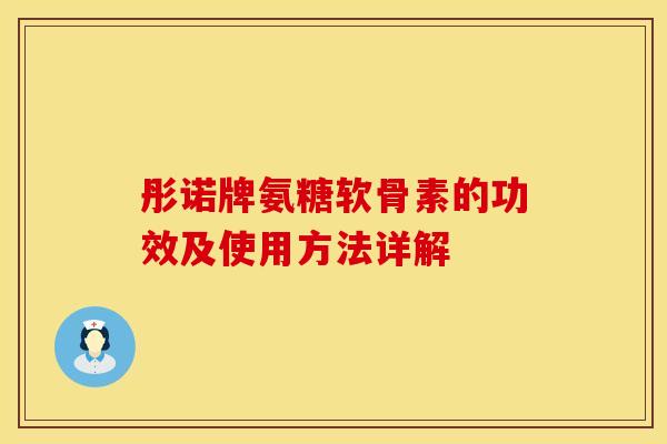 彤诺牌氨糖软骨素的功效及使用方法详解