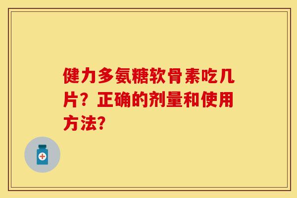 健力多氨糖软骨素吃几片？正确的剂量和使用方法？