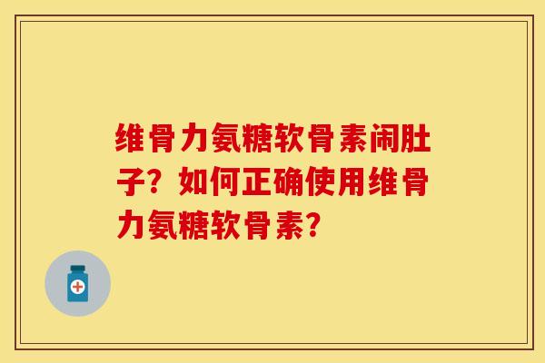维骨力氨糖软骨素闹肚子？如何正确使用维骨力氨糖软骨素？