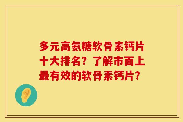 多元高氨糖软骨素钙片十大排名?了解市面上有效的软骨素钙片? 多元高氨糖软骨素钙片十大排名?了解市面上有效的软骨素钙片?