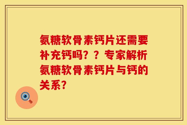 氨糖软骨素钙片还需要补充钙吗？？专家解析氨糖软骨素钙片与钙的关系？
