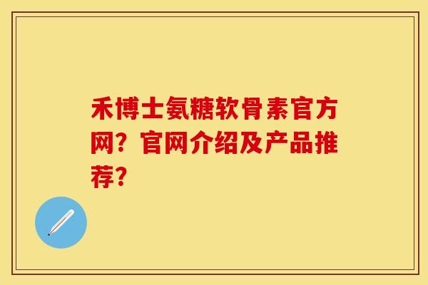 禾博士氨糖软骨素官方网？官网介绍及产品推荐？
