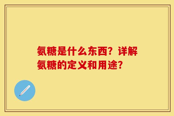 氨糖是什么东西？详解氨糖的定义和用途？