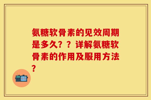 氨糖软骨素的见效周期是多久？？详解氨糖软骨素的作用及服用方法？