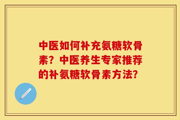 中医如何补充氨糖软骨素？中医养生专家推荐的补氨糖软骨素方法？