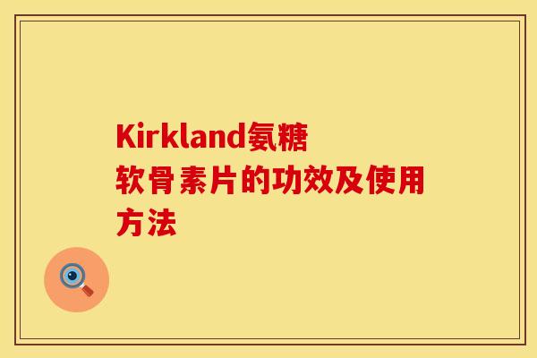 Kirkland氨糖软骨素片的功效及使用方法