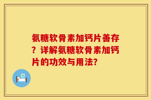 氨糖软骨素加钙片善存？详解氨糖软骨素加钙片的功效与用法？