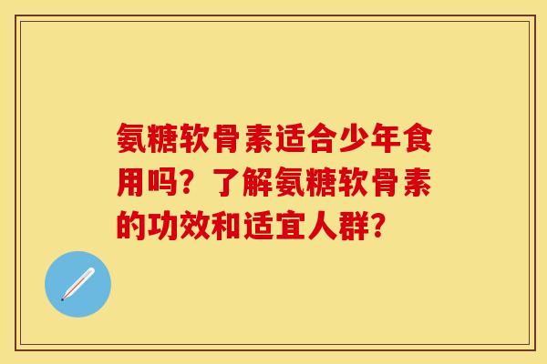 氨糖软骨素适合少年食用吗？了解氨糖软骨素的功效和适宜人群？