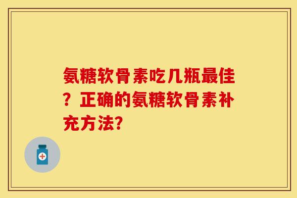 氨糖软骨素吃几瓶最佳？正确的氨糖软骨素补充方法？