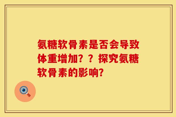氨糖软骨素是否会导致体重增加？？探究氨糖软骨素的影响？