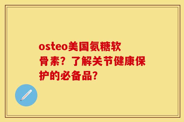osteo美国氨糖软骨素？了解关节健康保护的必备品？