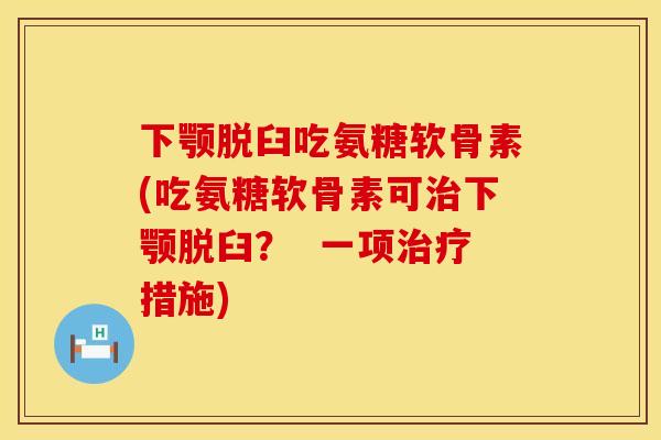 下颚脱臼吃氨糖软骨素(吃氨糖软骨素可治下颚脱臼? 一项治疗措施)