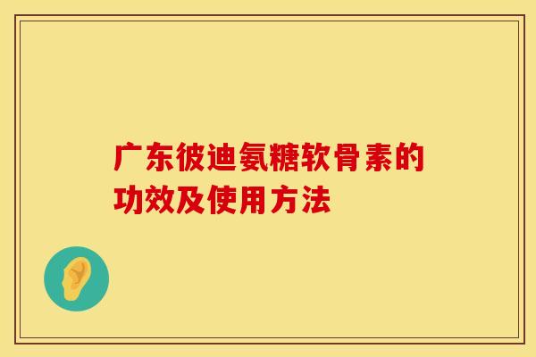 广东彼迪氨糖软骨素的功效及使用方法