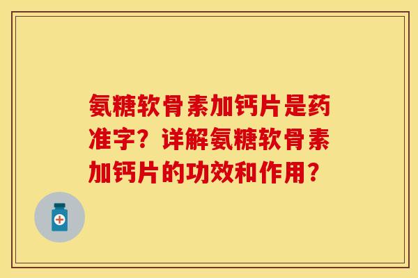 氨糖软骨素加钙片是药准字？详解氨糖软骨素加钙片的功效和作用？