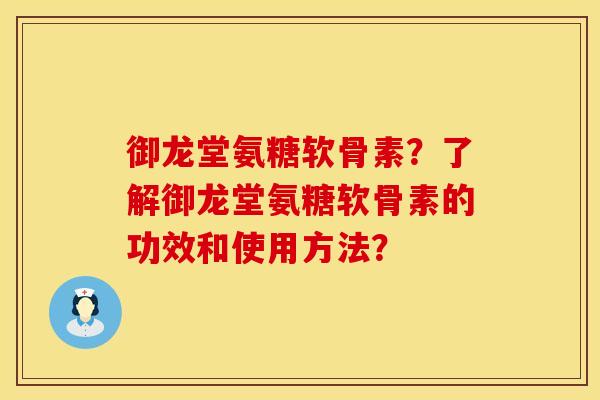 御龙堂氨糖软骨素？了解御龙堂氨糖软骨素的功效和使用方法？