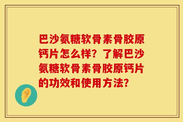 巴沙氨糖软骨素骨胶原钙片怎么样？了解巴沙氨糖软骨素骨胶原钙片的功效和使用方法？