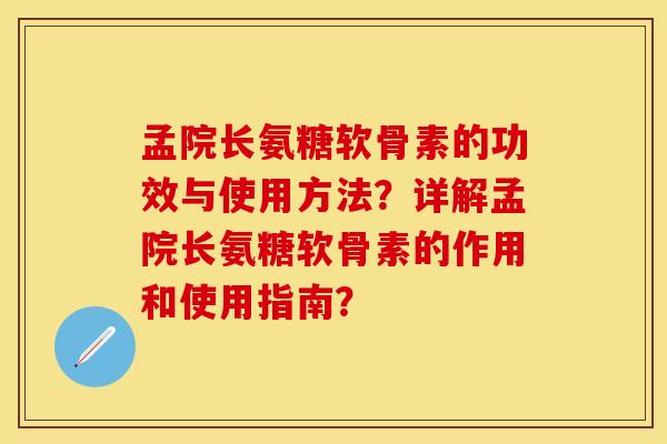 孟院长氨糖软骨素的功效与使用方法？详解孟院长氨糖软骨素的作用和使用指南？