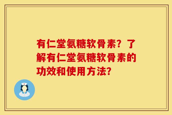 有仁堂氨糖软骨素？了解有仁堂氨糖软骨素的功效和使用方法？