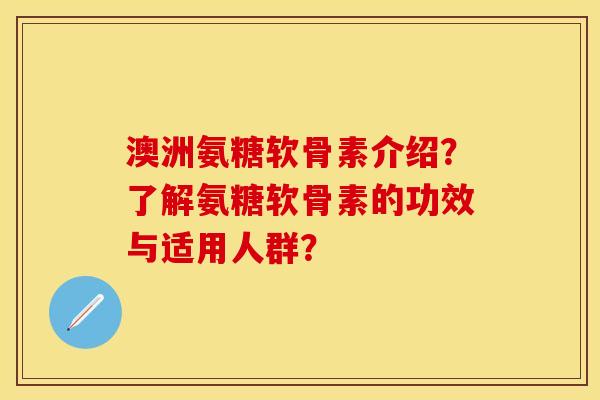 澳洲氨糖软骨素介绍？了解氨糖软骨素的功效与适用人群？