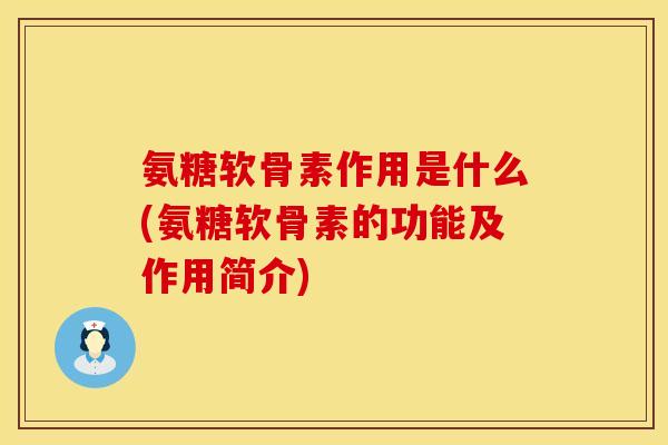 氨糖软骨素作用是什么(氨糖软骨素的功能及作用简介)