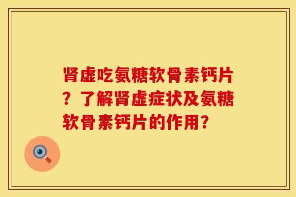 肾虚吃氨糖软骨素钙片？了解肾虚症状及氨糖软骨素钙片的作用？