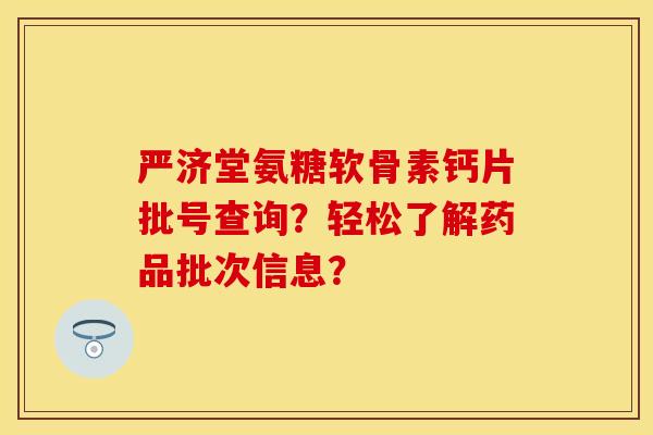 严济堂氨糖软骨素钙片批号查询？轻松了解药品批次信息？