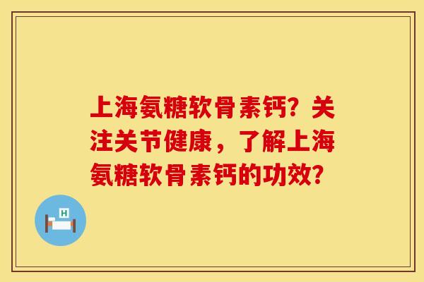 上海氨糖软骨素钙?关注关节健康,了解上海氨糖软骨素钙的功效? 上海氨糖软骨素钙?关注关节健康,了解上海氨糖软骨素钙的功效?