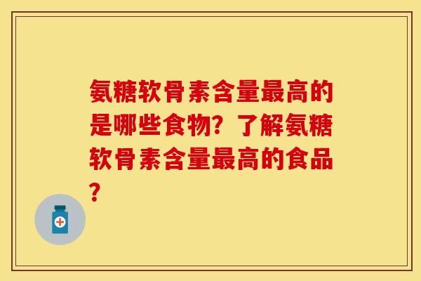 氨糖软骨素含量最高的是哪些食物？了解氨糖软骨素含量最高的食品？