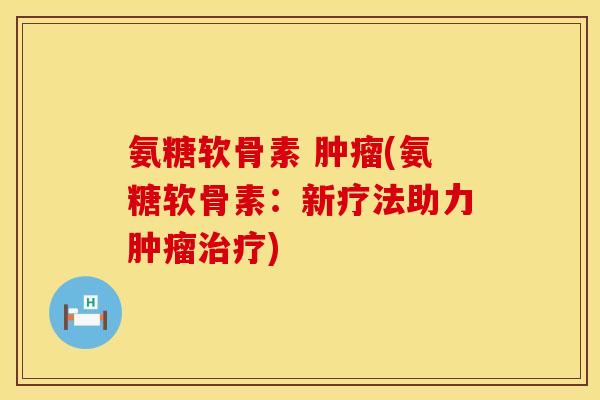 氨糖软骨素 肿瘤(氨糖软骨素：新疗法助力肿瘤治疗)