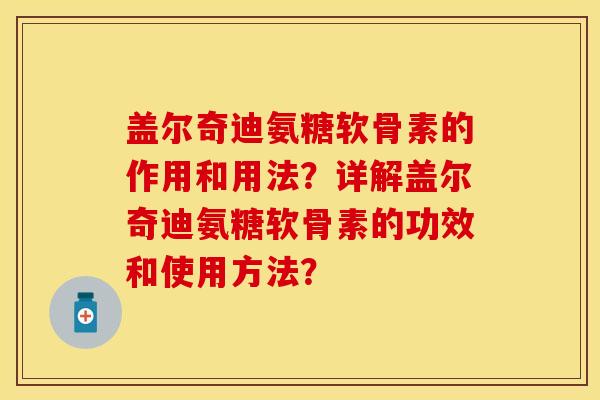 盖尔奇迪氨糖软骨素的作用和用法？详解盖尔奇迪氨糖软骨素的功效和使用方法？
