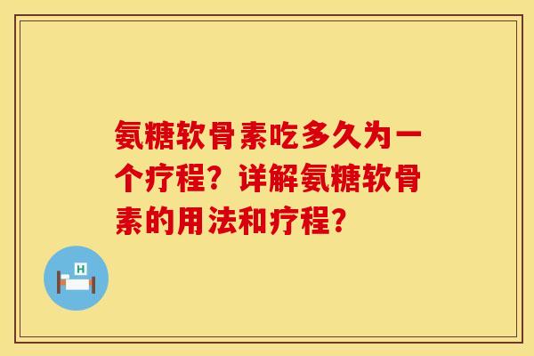 氨糖软骨素吃多久为一个疗程?详解氨糖软骨素的用法和疗程? 氨糖软骨素吃多久为一个疗程?详解氨糖软骨素的用法和疗程?