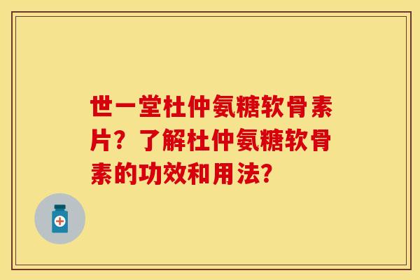 世一堂杜仲氨糖软骨素片？了解杜仲氨糖软骨素的功效和用法？