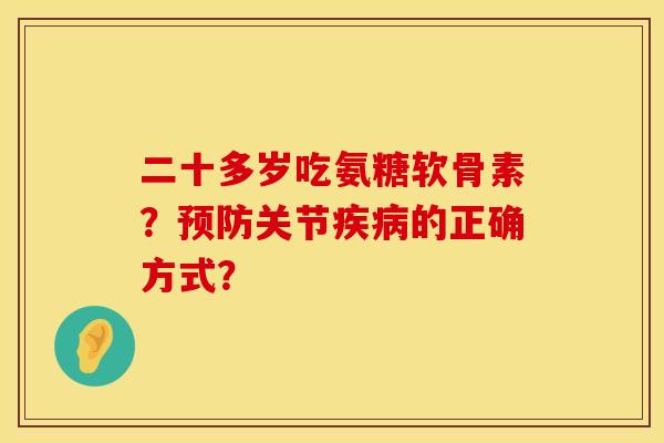 二十多岁吃氨糖软骨素？预防关节疾病的正确方式？