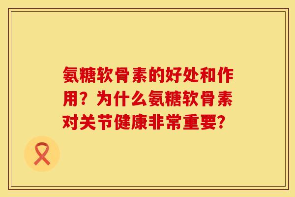 氨糖软骨素的好处和作用？为什么氨糖软骨素对关节健康非常重要？