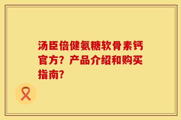 汤臣倍健氨糖软骨素钙官方？产品介绍和购买指南？