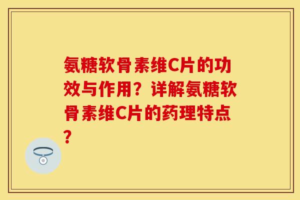 氨糖软骨素维C片的功效与作用？详解氨糖软骨素维C片的药理特点？