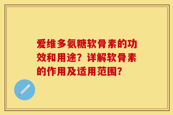 爱维多氨糖软骨素的功效和用途？详解软骨素的作用及适用范围？