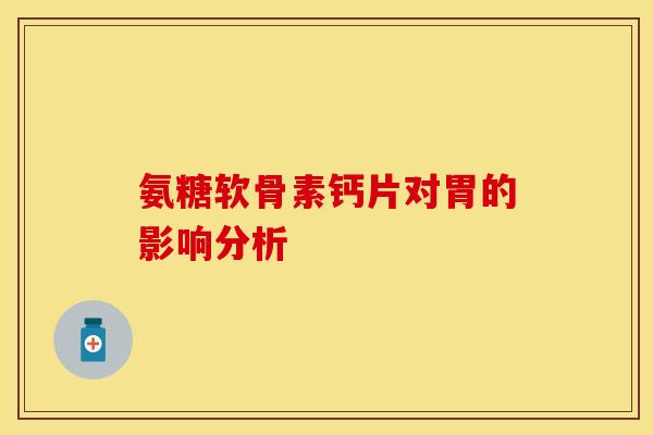 氨糖软骨素钙片对胃的影响分析