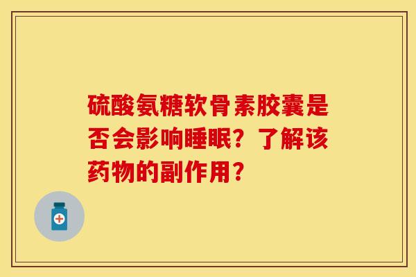 硫酸氨糖软骨素胶囊是否会影响睡眠？了解该药物的副作用？