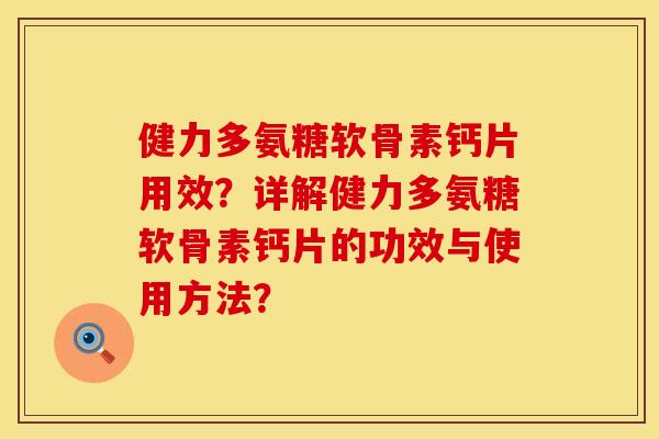 健力多氨糖软骨素钙片用效？详解健力多氨糖软骨素钙片的功效与使用方法？