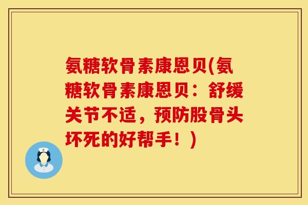 氨糖软骨素康恩贝(氨糖软骨素康恩贝：舒缓关节不适，预防股骨头坏死的好帮手！)
