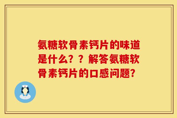 氨糖软骨素钙片的味道是什么？？解答氨糖软骨素钙片的口感问题？