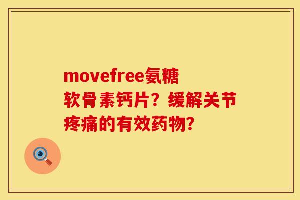 movefree氨糖软骨素钙片？缓解关节疼痛的有效药物？