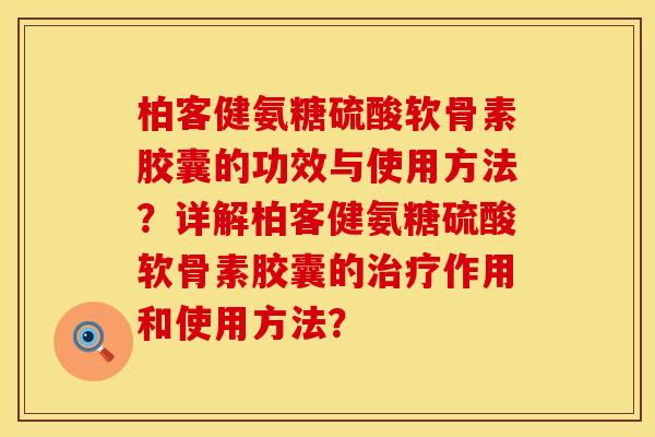 柏客健氨糖硫酸软骨素胶囊的功效与使用方法？详解柏客健氨糖硫酸软骨素胶囊的作用和使用方法？