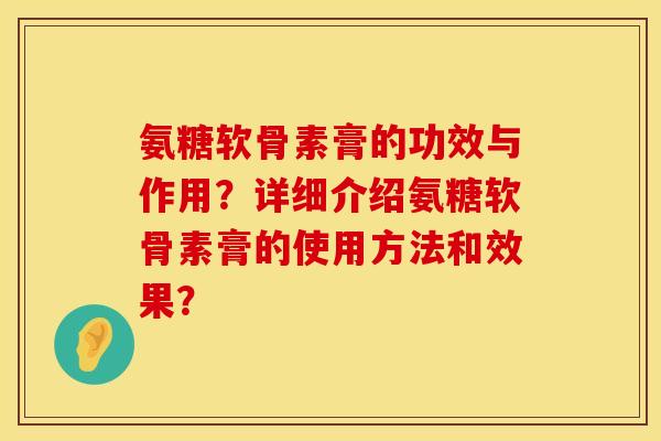 氨糖软骨素膏的功效与作用？详细介绍氨糖软骨素膏的使用方法和效果？